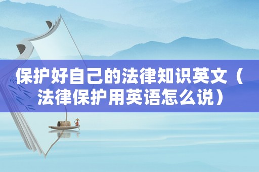 保護(hù)好自己的法律知識(shí)英文（法律保護(hù)用英語怎么說）