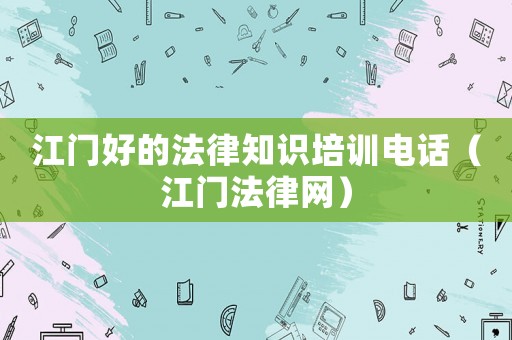 江門好的法律知識培訓電話（江門法律網(wǎng)）