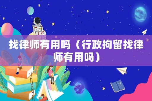 找律師有用嗎（行政拘留找律師有用嗎）