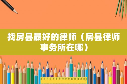 找房縣最好的律師（房縣律師事務(wù)所在哪）