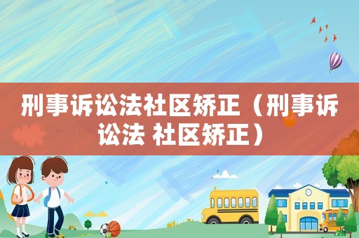 刑事訴訟法社區(qū)矯正（刑事訴訟法 社區(qū)矯正）