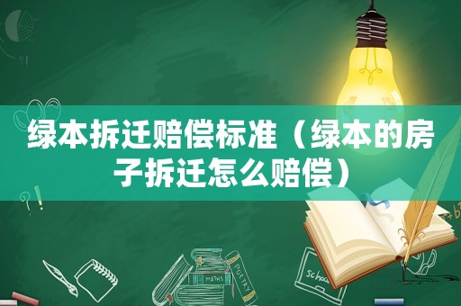 綠本拆遷賠償標(biāo)準(zhǔn)（綠本的房子拆遷怎么賠償）