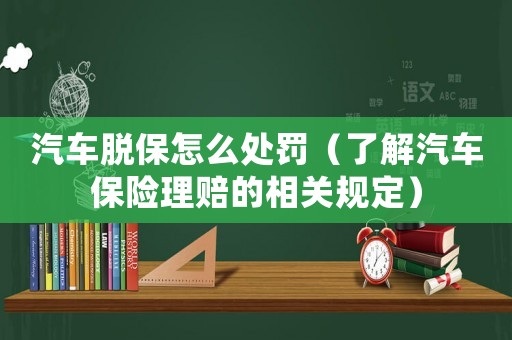 汽車脫保怎么處罰（了解汽車保險理賠的相關規(guī)定）