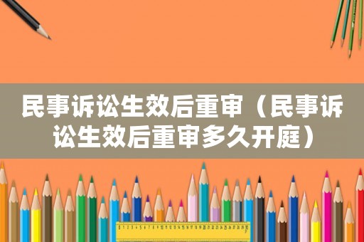 民事訴訟生效后重審（民事訴訟生效后重審多久開庭）