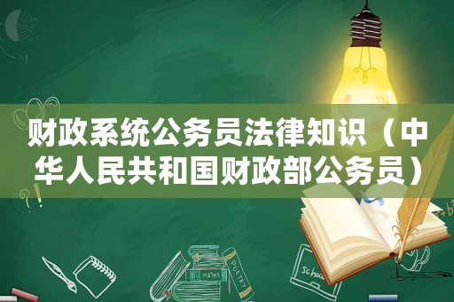 財政系統(tǒng)公務(wù)員法律知識（中華人民共和國財政部公務(wù)員）