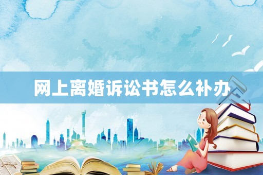 網(wǎng)上離婚訴訟書怎么補辦