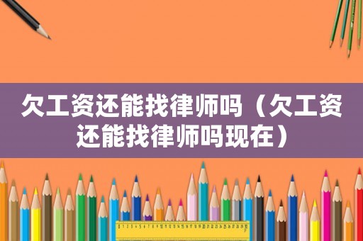 欠工資還能找律師嗎（欠工資還能找律師嗎現(xiàn)在）