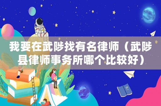 我要在武陟找有名律師（武陟縣律師事務(wù)所哪個(gè)比較好）