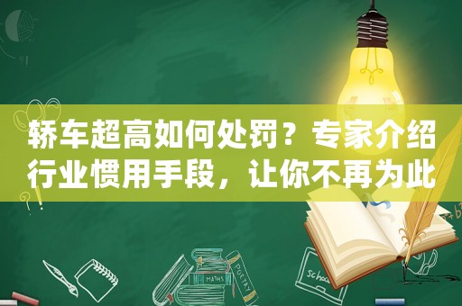 轎車超高如何處罰？專家介紹行業(yè)慣用手段，讓你不再為此煩惱