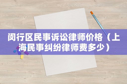 閔行區(qū)民事訴訟律師價(jià)格（上海民事糾紛律師費(fèi)多少）