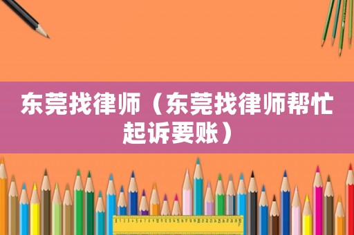 東莞找律師（東莞找律師幫忙起訴要賬）