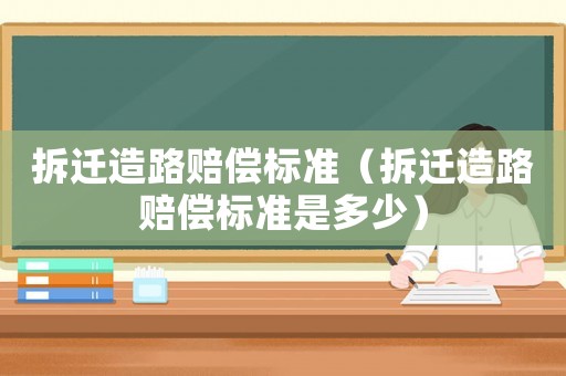 拆遷造路賠償標準（拆遷造路賠償標準是多少）