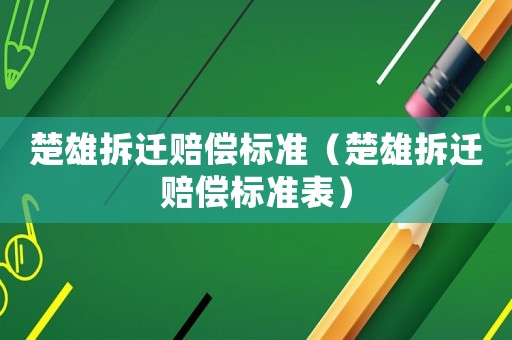 楚雄拆遷賠償標(biāo)準(zhǔn)（楚雄拆遷賠償標(biāo)準(zhǔn)表）