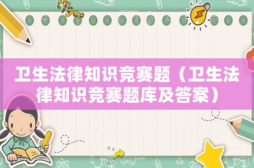 衛(wèi)生法律知識競賽題（衛(wèi)生法律知識競賽題庫及答案）