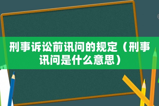 刑事訴訟前訊問的規(guī)定（刑事訊問是什么意思）