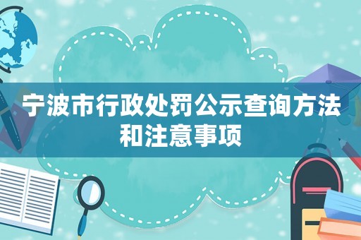 寧波市行政處罰公示查詢方法和注意事項(xiàng)