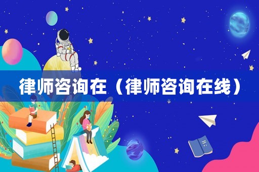 律師咨詢?cè)冢蓭熥稍冊(cè)诰€）