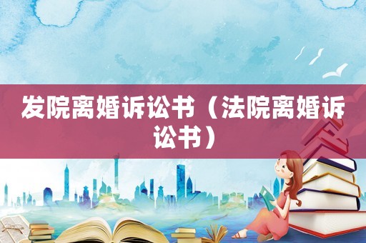 發(fā)院離婚訴訟書（法院離婚訴訟書）
