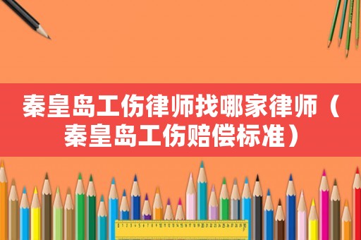 秦皇島工傷律師找哪家律師（秦皇島工傷賠償標(biāo)準(zhǔn)）