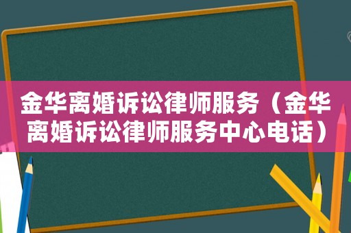金華離婚訴訟律師服務(wù)（金華離婚訴訟律師服務(wù)中心電話）