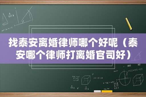 找泰安離婚律師哪個好呢（泰安哪個律師打離婚官司好）