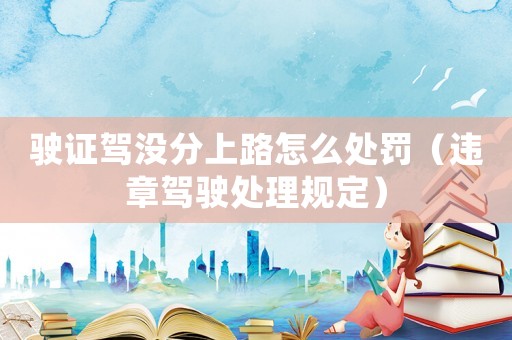 駛證駕沒分上路怎么處罰（違章駕駛處理規(guī)定）
