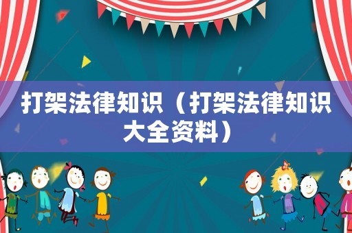 打架法律知識（打架法律知識大全資料）