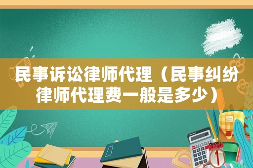 民事訴訟律師代理（民事糾紛律師代理費(fèi)一般是多少）