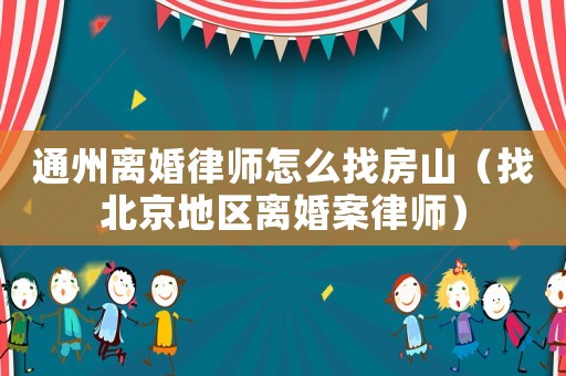 通州離婚律師怎么找房山（找北京地區(qū)離婚案律師）