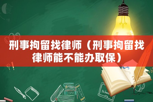 刑事拘留找律師（刑事拘留找律師能不能辦取保）