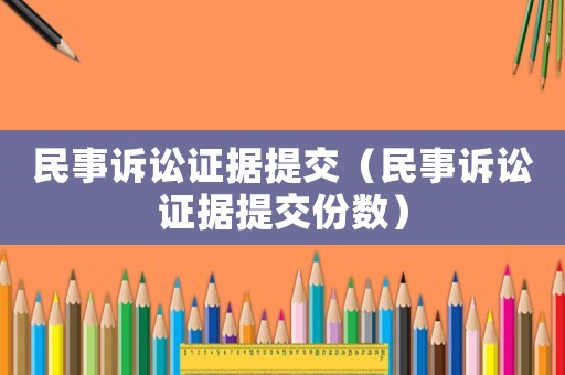 民事訴訟證據(jù)提交（民事訴訟證據(jù)提交份數(shù)）