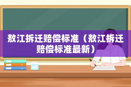 敖江拆遷賠償標(biāo)準(zhǔn)（敖江拆遷賠償標(biāo)準(zhǔn)最新）