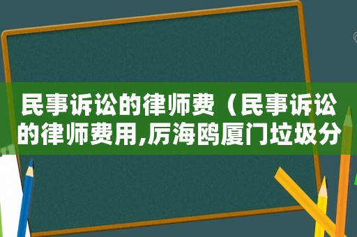 民事訴訟的律師費(fèi)（民事訴訟的律師費(fèi)用,厲海鷗廈門垃圾分類厲海鷗）