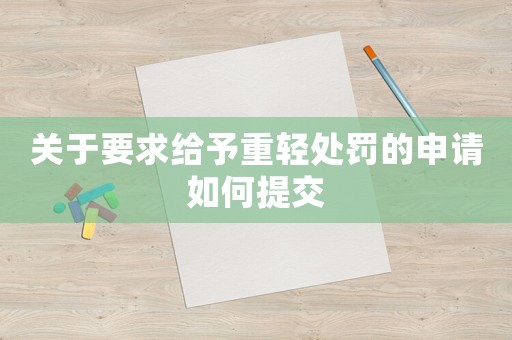 關于要求給予重輕處罰的申請如何提交