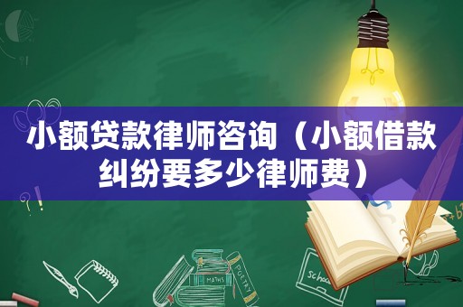 小額貸款律師咨詢（小額借款糾紛要多少律師費(fèi)）