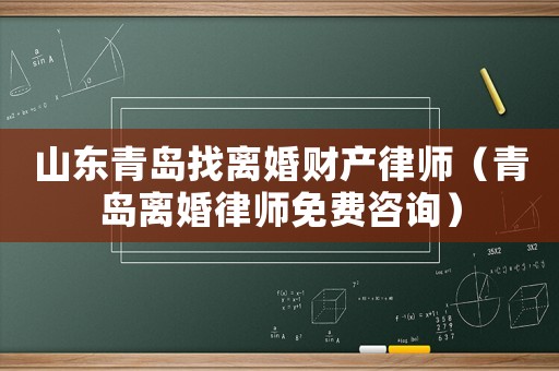 山東青島找離婚財(cái)產(chǎn)律師（青島離婚律師免費(fèi)咨詢）