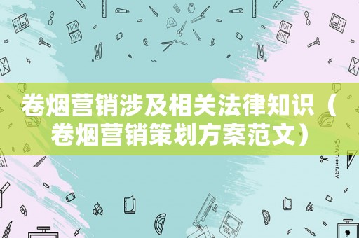卷煙營銷涉及相關(guān)法律知識(shí)（卷煙營銷策劃方案范文）