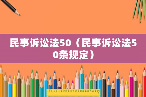 民事訴訟法50（民事訴訟法50條規(guī)定）