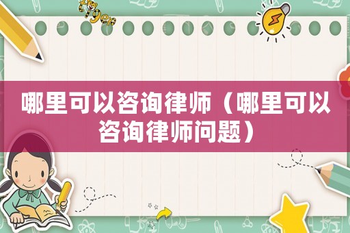 哪里可以咨詢律師（哪里可以咨詢律師問題）