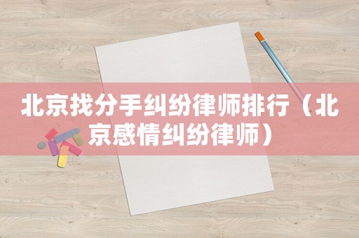 北京找分手糾紛律師排行（北京感情糾紛律師）