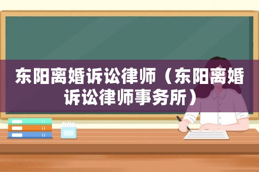 東陽離婚訴訟律師（東陽離婚訴訟律師事務(wù)所）