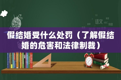 假結婚受什么處罰（了解假結婚的危害和法律制裁）