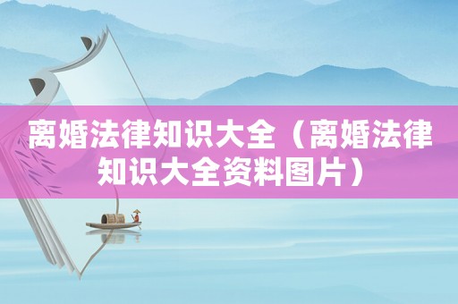 離婚法律知識(shí)大全（離婚法律知識(shí)大全資料圖片）