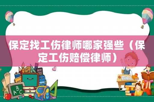 保定找工傷律師哪家強(qiáng)些（保定工傷賠償律師）