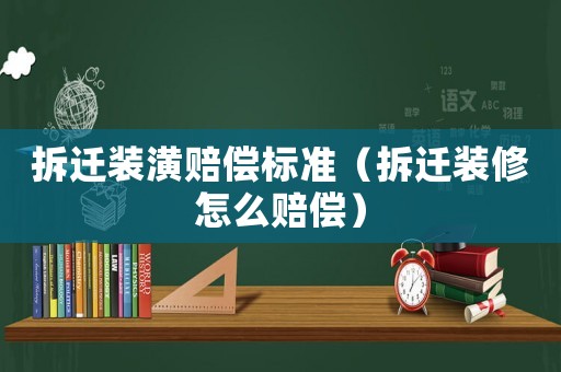 拆遷裝潢賠償標(biāo)準(zhǔn)（拆遷裝修怎么賠償）