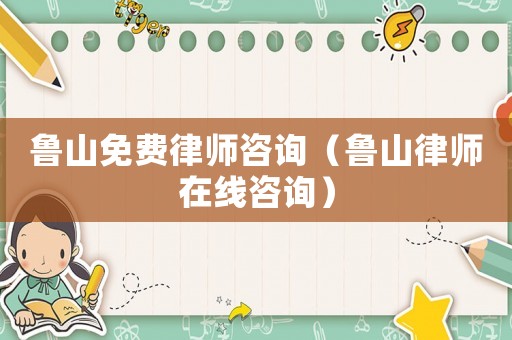 魯山免費律師咨詢（魯山律師在線咨詢）