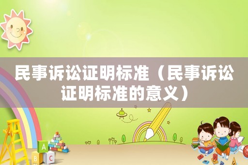 民事訴訟證明標(biāo)準(zhǔn)（民事訴訟證明標(biāo)準(zhǔn)的意義）