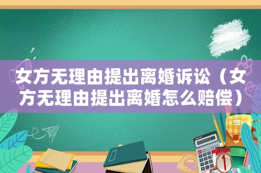 女方無(wú)理由提出離婚訴訟（女方無(wú)理由提出離婚怎么賠償）