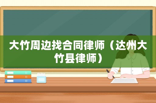 大竹周邊找合同律師（達(dá)州大竹縣律師）