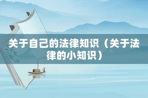 關(guān)于自己的法律知識(shí)（關(guān)于法律的小知識(shí)）